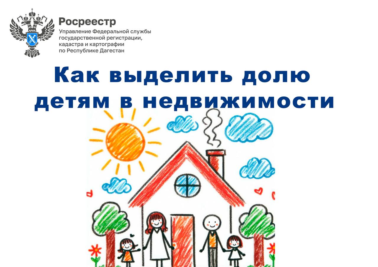 Управление Росреестра по Республике Дагестан разъясняет, как правильно выделить доли детям в недвижимости